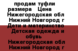 продам туфли 33 размера › Цена ­ 700 - Нижегородская обл., Нижний Новгород г. Дети и материнство » Детская одежда и обувь   . Нижегородская обл.,Нижний Новгород г.